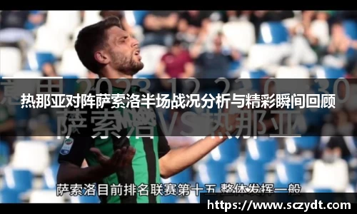 热那亚对阵萨索洛半场战况分析与精彩瞬间回顾