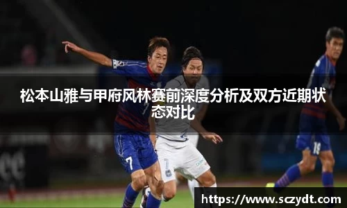 松本山雅与甲府风林赛前深度分析及双方近期状态对比
