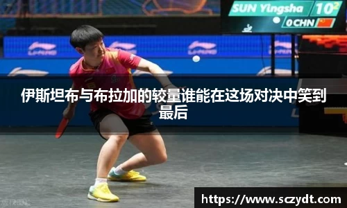 伊斯坦布与布拉加的较量谁能在这场对决中笑到最后