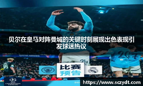 贝尔在皇马对阵曼城的关键时刻展现出色表现引发球迷热议