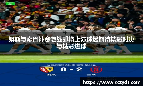 朗斯与索肖补赛激战即将上演球迷期待精彩对决与精彩进球