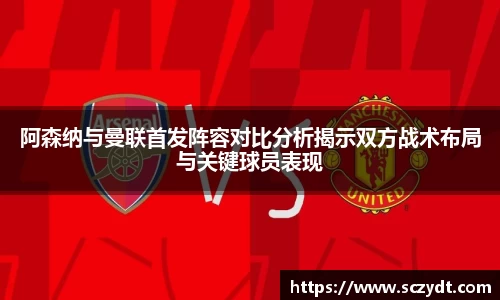 阿森纳与曼联首发阵容对比分析揭示双方战术布局与关键球员表现