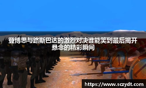 登博思与路斯巴达的激烈对决谁能笑到最后揭开悬念的精彩瞬间