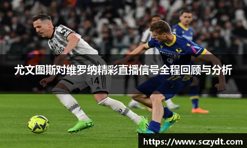 尤文图斯对维罗纳精彩直播信号全程回顾与分析